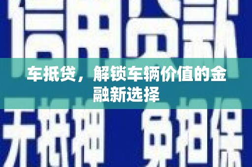 海勃湾车抵贷，解锁车辆价值的金融新选择