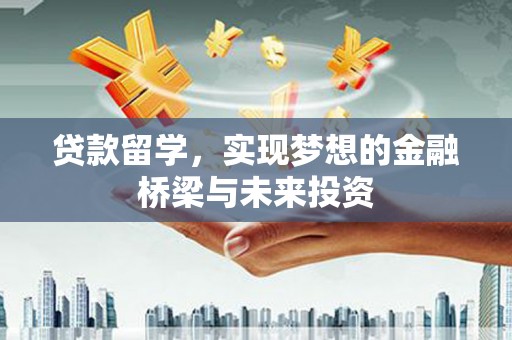 海勃湾贷款留学，实现梦想的金融桥梁与未来投资