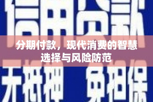 海勃湾分期付款，现代消费的智慧选择与风险防范