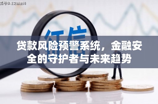 海勃湾贷款风险预警系统，金融安全的守护者与未来趋势
