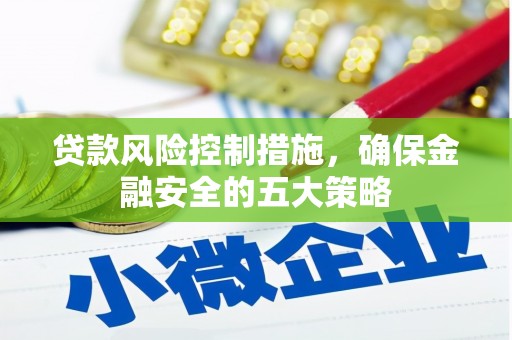海勃湾贷款风险控制措施，确保金融安全的五大策略