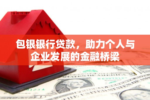 海勃湾包银银行贷款，助力个人与企业发展的金融桥梁