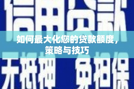 海勃湾如何最大化您的贷款额度，策略与技巧