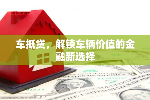 海勃湾车抵贷，解锁车辆价值的金融新选择