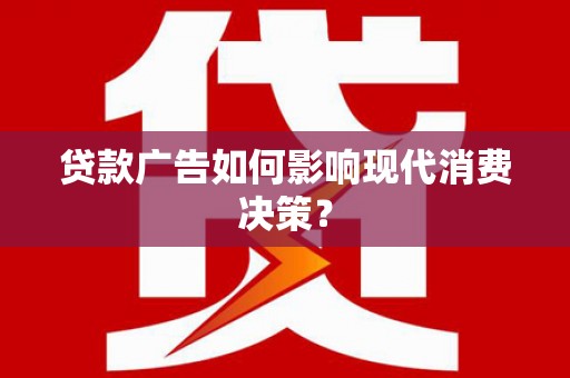 海勃湾贷款广告如何影响现代消费决策？
