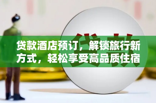 海勃湾贷款酒店预订，解锁旅行新方式，轻松享受高品质住宿