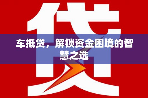 海勃湾车抵贷，解锁资金困境的智慧之选