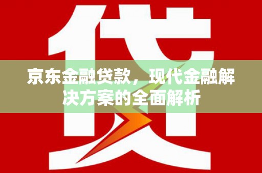 海勃湾京东金融贷款，现代金融解决方案的全面解析