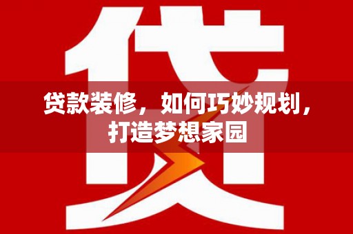 海勃湾贷款装修，如何巧妙规划，打造梦想家园