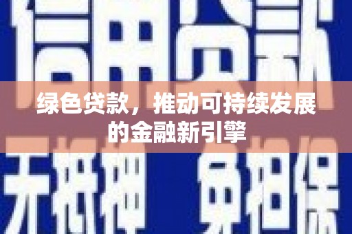 海勃湾绿色贷款，推动可持续发展的金融新引擎
