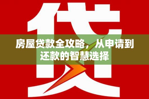 海勃湾房屋贷款全攻略，从申请到还款的智慧选择