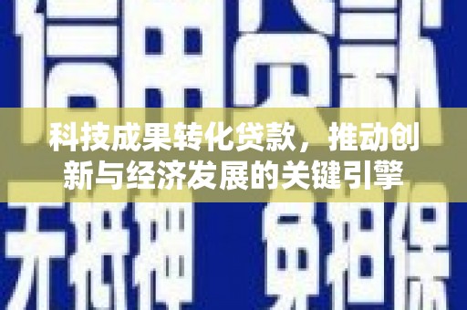 海勃湾科技成果转化贷款，推动创新与经济发展的关键引擎