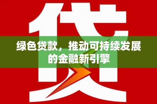 海勃湾绿色贷款，推动可持续发展的金融新引擎