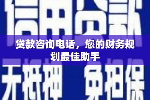海勃湾贷款咨询电话，您的财务规划最佳助手