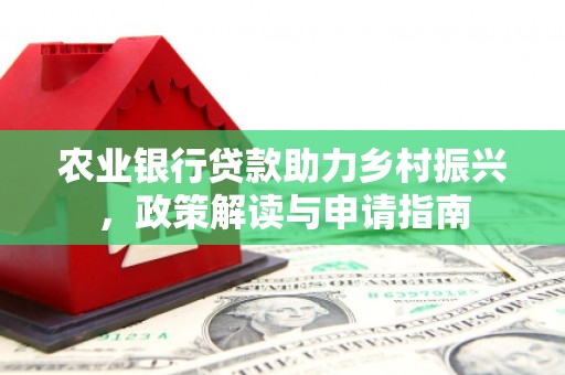 海勃湾农业银行贷款助力乡村振兴，政策解读与申请指南