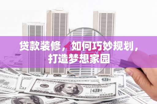 海勃湾贷款装修，如何巧妙规划，打造梦想家园