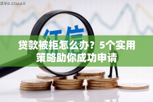 海勃湾贷款被拒怎么办？5个实用策略助你成功申请