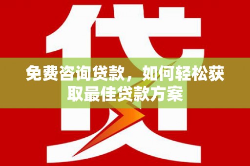 海勃湾免费咨询贷款，如何轻松获取最佳贷款方案