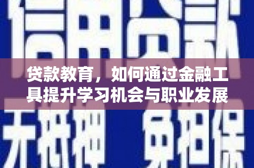 海勃湾贷款教育，如何通过金融工具提升学习机会与职业发展