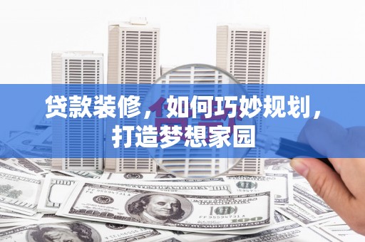 海勃湾贷款装修，如何巧妙规划，打造梦想家园