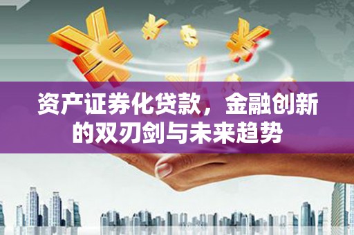 海勃湾资产证券化贷款，金融创新的双刃剑与未来趋势
