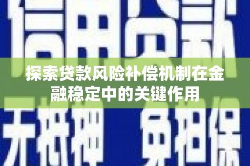 海勃湾探索贷款风险补偿机制在金融稳定中的关键作用