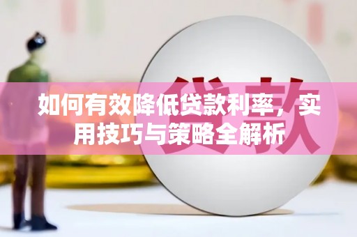 海勃湾如何有效降低贷款利率，实用技巧与策略全解析