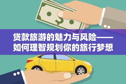 海勃湾贷款旅游的魅力与风险——如何理智规划你的旅行梦想