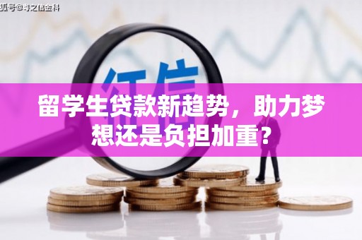 海勃湾留学生贷款新趋势，助力梦想还是负担加重？