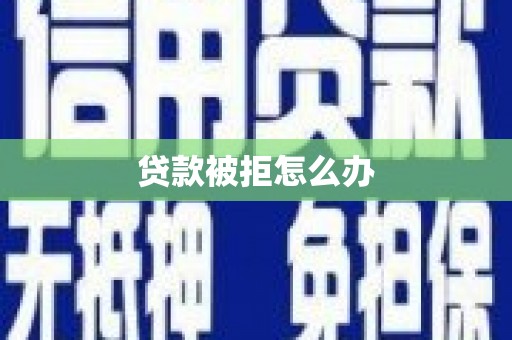 海勃湾贷款被拒怎么办