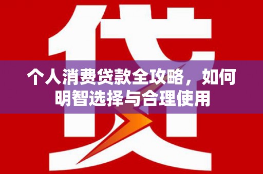海勃湾个人消费贷款全攻略，如何明智选择与合理使用